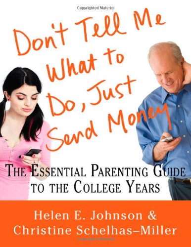 Don’t Tell Me What to Do, Just Send Money: The Essential Parenting Guide to the College Years